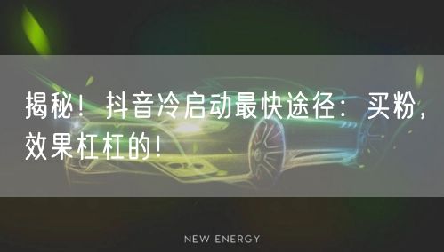 揭秘！抖音冷启动最快途径：买粉，效果杠杠的！