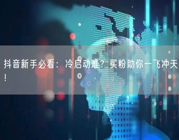 抖音新手必看：冷启动难？买粉助你一飞冲天！