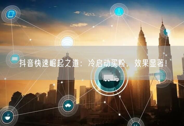 抖音快速崛起之道：冷启动买粉，效果显著！