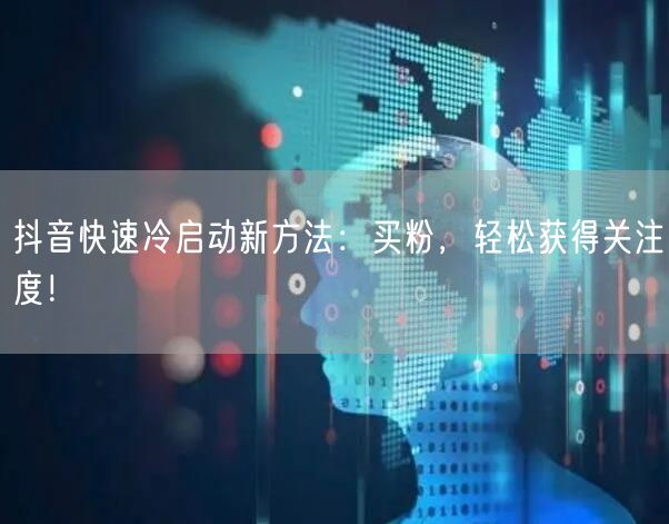 抖音快速冷启动新方法：买粉，轻松获得关注度！
