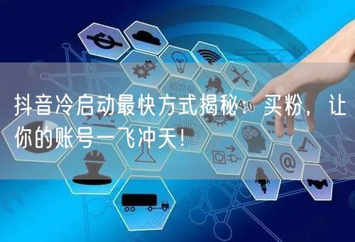 抖音冷启动最快方式揭秘：买粉，让你的账号一飞冲天！