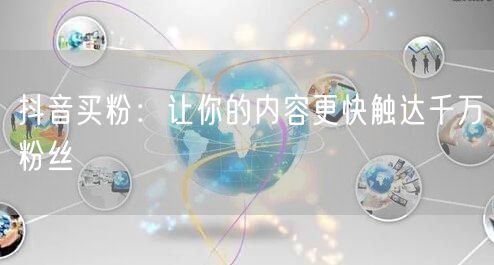 抖音买粉：让你的内容更快触达千万粉丝