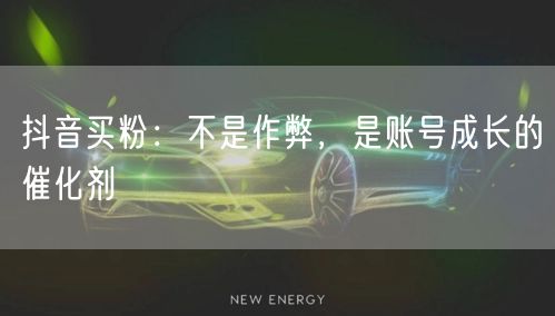抖音买粉：不是作弊，是账号成长的催化剂