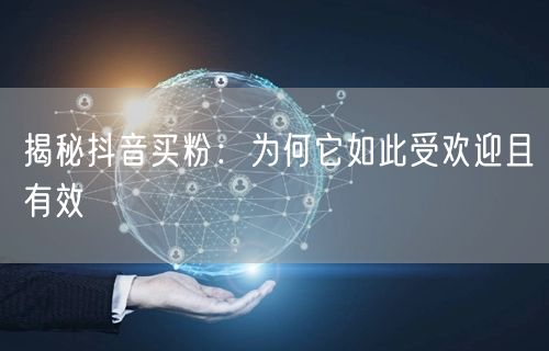 揭秘抖音买粉：为何它如此受欢迎且有效