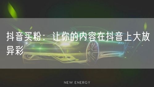 抖音买粉：让你的内容在抖音上大放异彩