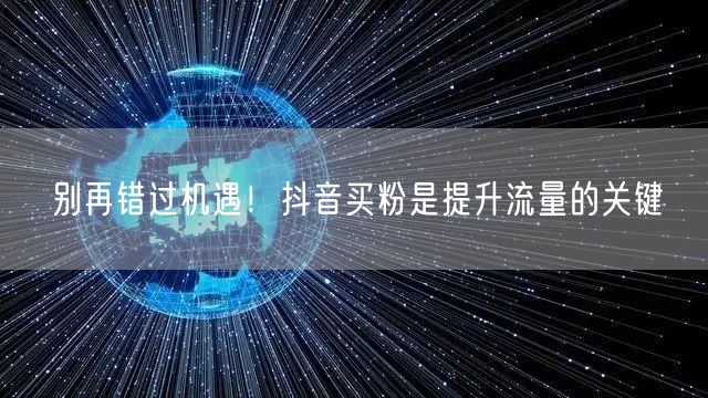 别再错过机遇！抖音买粉是提升流量的关键
