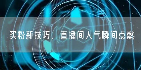 买粉新技巧，直播间人气瞬间点燃