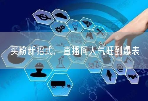 买粉新招式，直播间人气旺到爆表