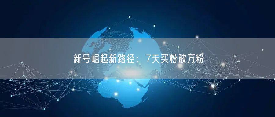新号崛起新路径：7天买粉破万粉