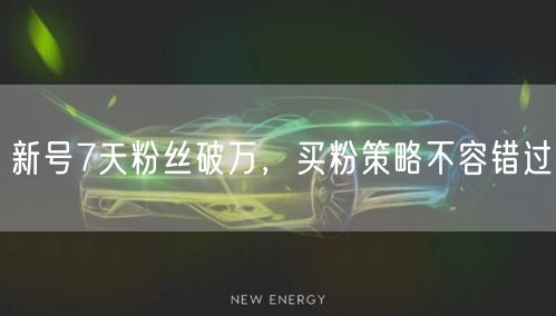 新号7天粉丝破万，买粉策略不容错过