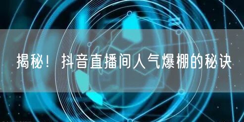 揭秘！抖音直播间人气爆棚的秘诀