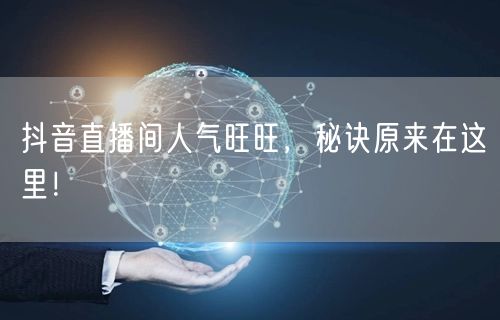 抖音直播间人气旺旺，秘诀原来在这里！