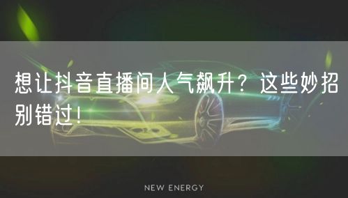 想让抖音直播间人气飙升？这些妙招别错过！