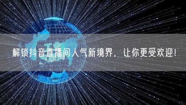 解锁抖音直播间人气新境界，让你更受欢迎！