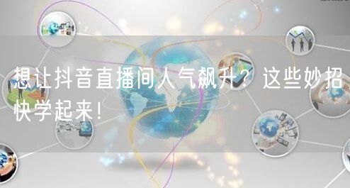 想让抖音直播间人气飙升？这些妙招快学起来！