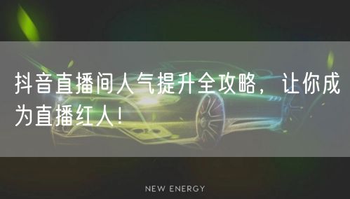 抖音直播间人气提升全攻略，让你成为直播红人！
