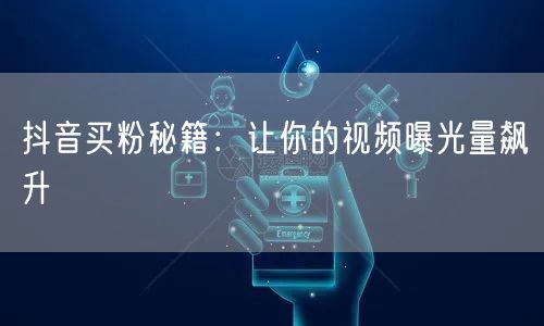 抖音买粉秘籍：让你的视频曝光量飙升