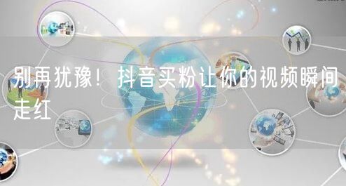 别再犹豫！抖音买粉让你的视频瞬间走红