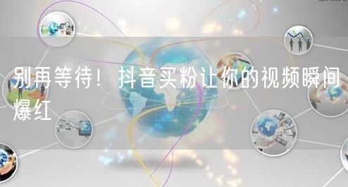 别再等待！抖音买粉让你的视频瞬间爆红