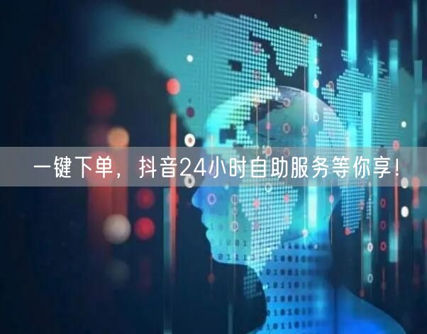 一键下单，抖音24小时自助服务等你享！