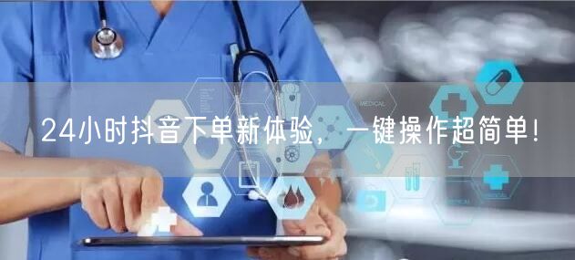 24小时抖音下单新体验，一键操作超简单！