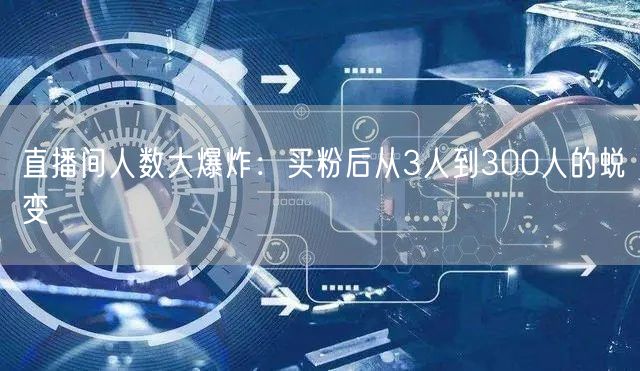 直播间人数大爆炸：买粉后从3人到300人的蜕变