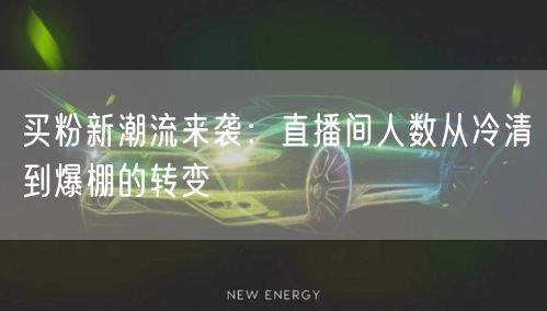 买粉新潮流来袭：直播间人数从冷清到爆棚的转变