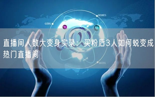 直播间人数大变身实录：买粉后3人如何蜕变成热门直播间