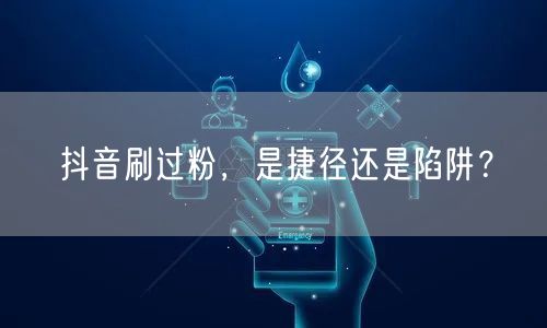 抖音刷过粉，是捷径还是陷阱？
