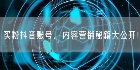 买粉抖音账号，内容营销秘籍大公开！