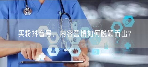 买粉抖音号，内容营销如何脱颖而出？