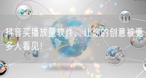 抖音买播放量软件，让你的创意被更多人看见！