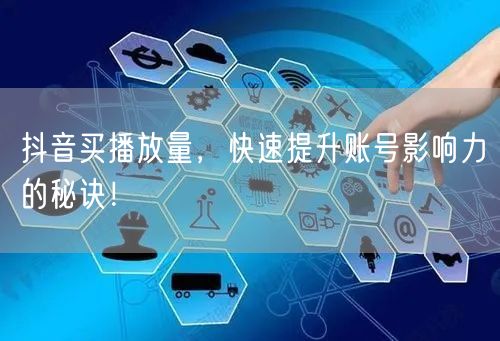 抖音买播放量，快速提升账号影响力的秘诀！