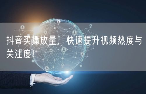 抖音买播放量，快速提升视频热度与关注度！