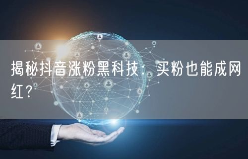 揭秘抖音涨粉黑科技：买粉也能成网红？