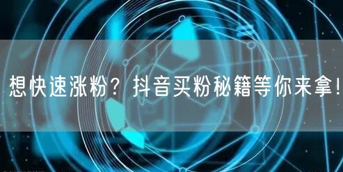 想快速涨粉？抖音买粉秘籍等你来拿！