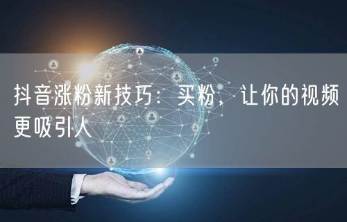 抖音涨粉新技巧：买粉，让你的视频更吸引人