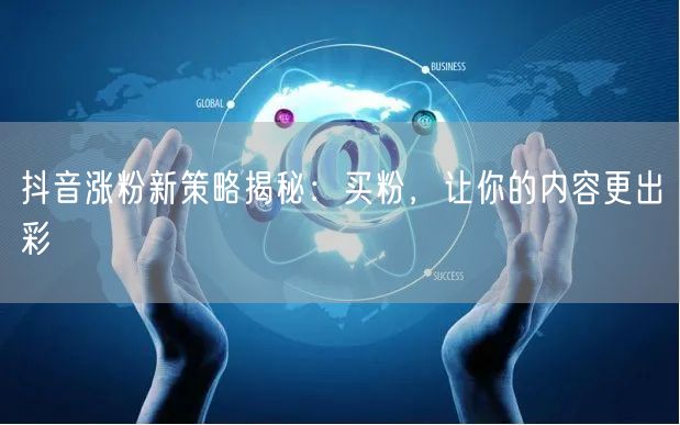 抖音涨粉新策略揭秘：买粉，让你的内容更出彩