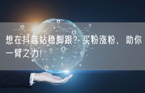 想在抖音站稳脚跟？买粉涨粉，助你一臂之力！
