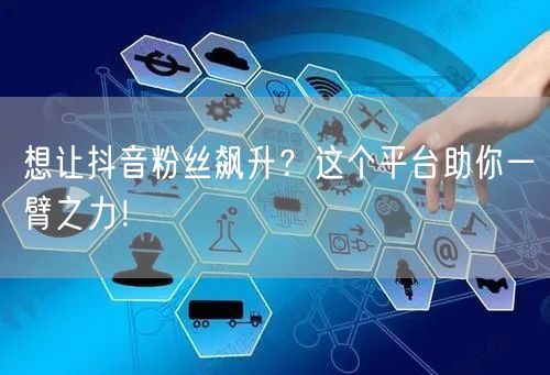 想让抖音粉丝飙升？这个平台助你一臂之力！