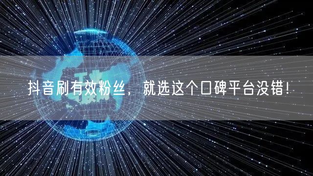 抖音刷有效粉丝，就选这个口碑平台没错！