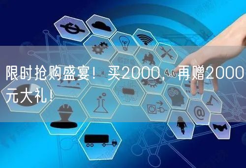 限时抢购盛宴！买2000，再赠2000元大礼！