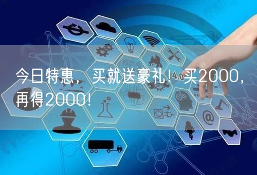 今日特惠，买就送豪礼！买2000，再得2000！