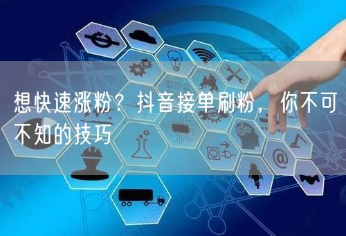 想快速涨粉？抖音接单刷粉，你不可不知的技巧