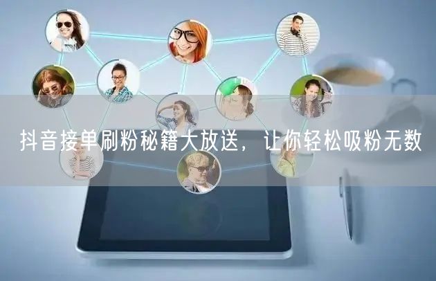 抖音接单刷粉秘籍大放送，让你轻松吸粉无数