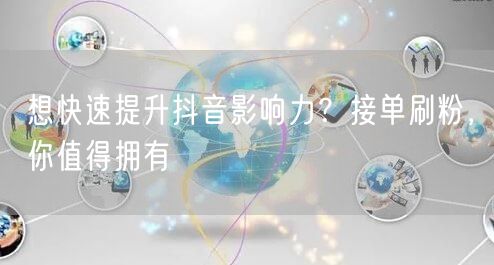 想快速提升抖音影响力？接单刷粉，你值得拥有