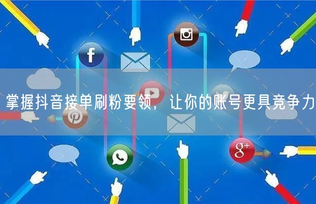 掌握抖音接单刷粉要领，让你的账号更具竞争力