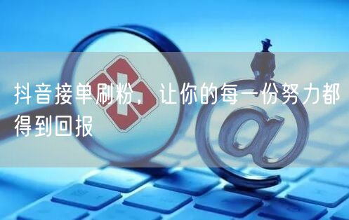 抖音接单刷粉，让你的每一份努力都得到回报