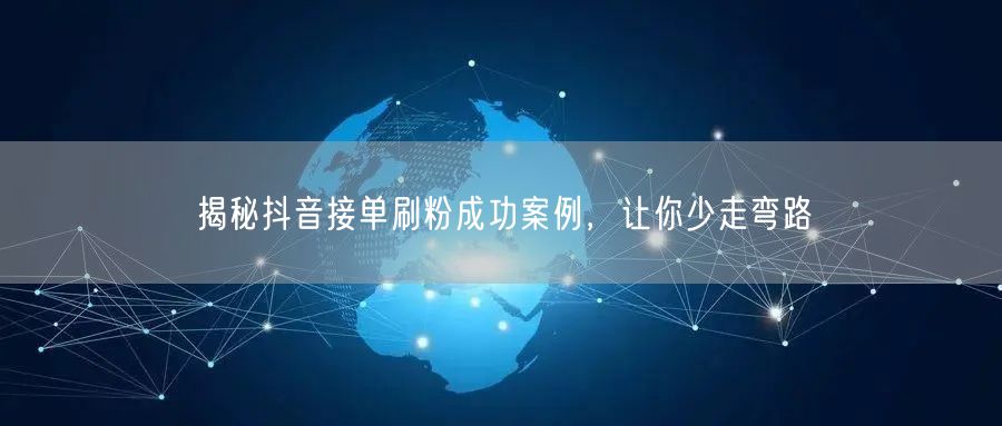 揭秘抖音接单刷粉成功案例，让你少走弯路