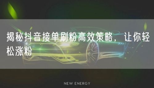 揭秘抖音接单刷粉高效策略，让你轻松涨粉
